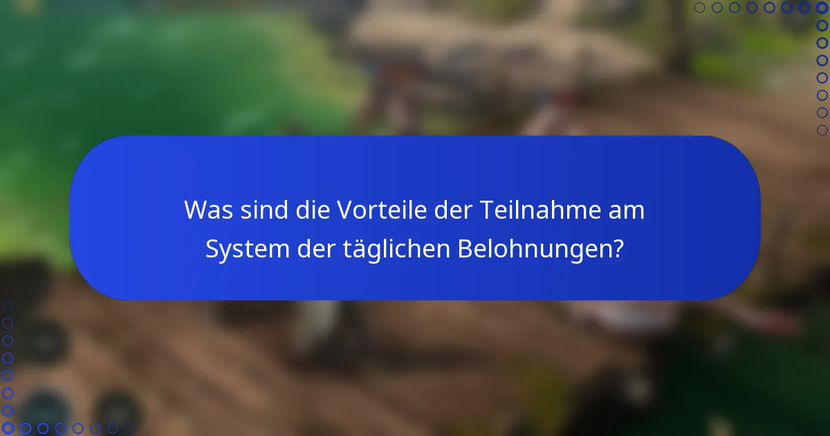 Was sind die Vorteile der Teilnahme am System der täglichen Belohnungen?