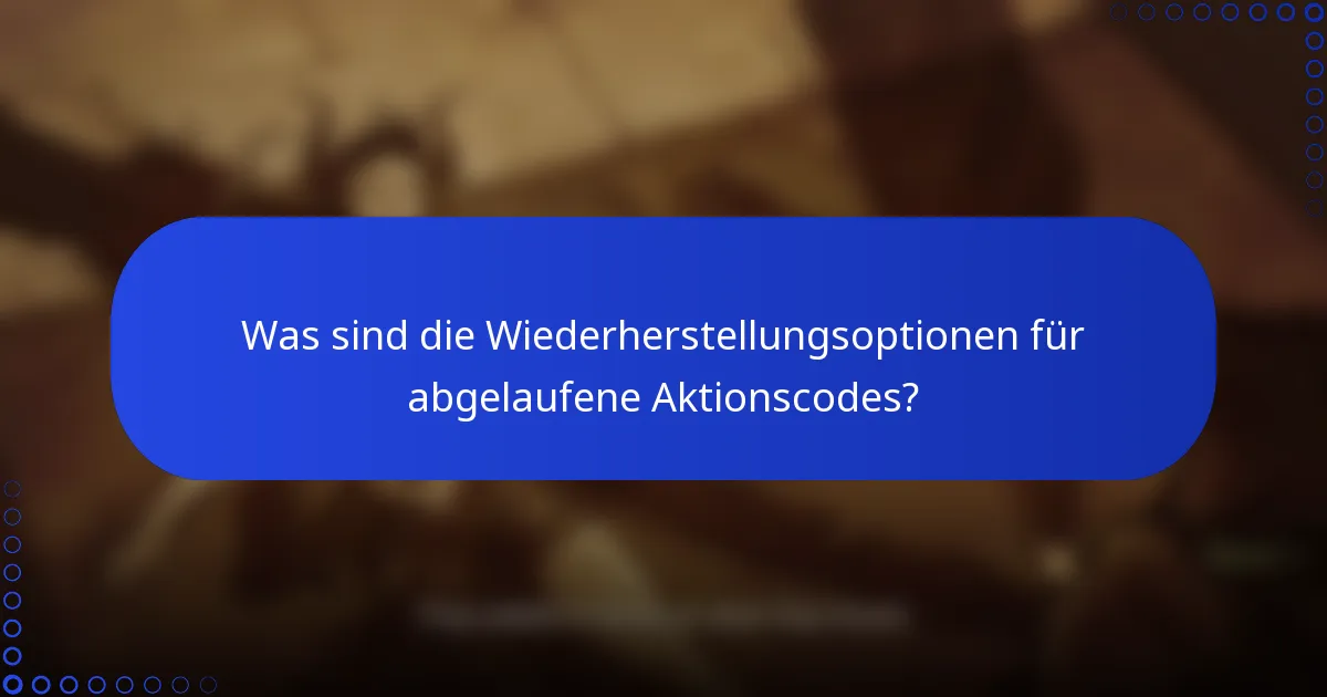 Was sind die Wiederherstellungsoptionen für abgelaufene Aktionscodes?