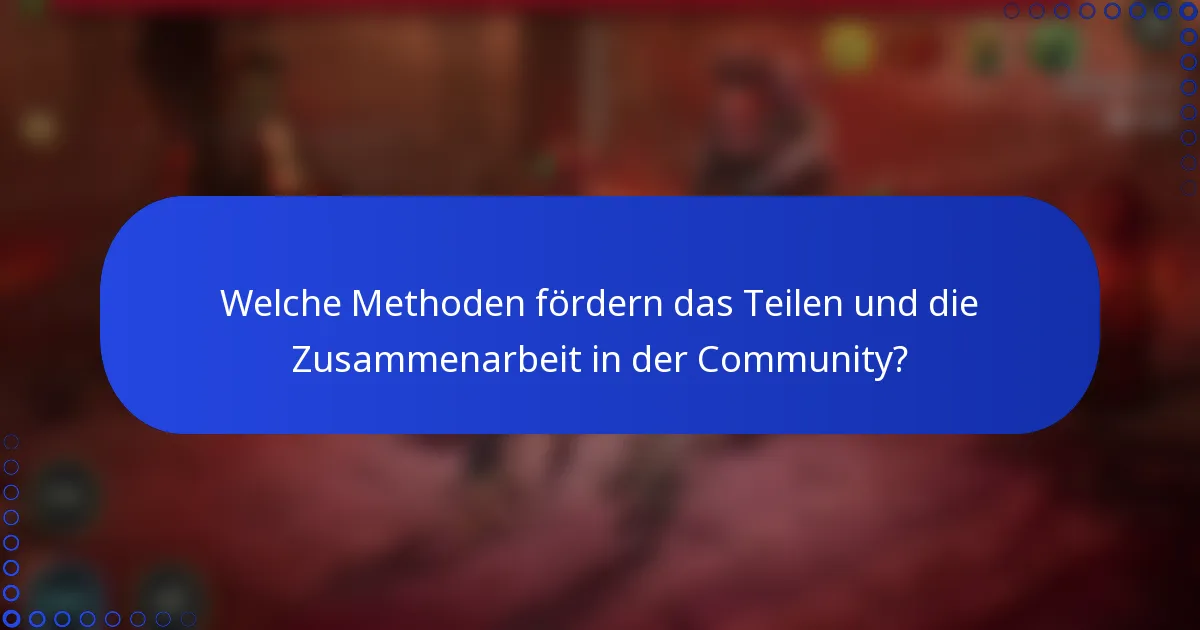 Welche Methoden fördern das Teilen und die Zusammenarbeit in der Community?