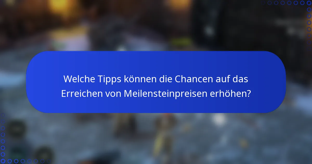 Welche Tipps können die Chancen auf das Erreichen von Meilensteinpreisen erhöhen?