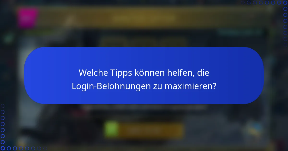 Welche Tipps können helfen, die Login-Belohnungen zu maximieren?