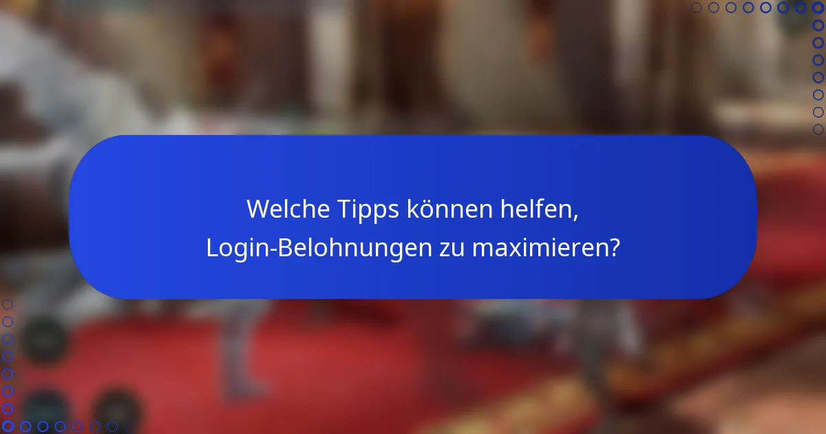 Welche Tipps können helfen, Login-Belohnungen zu maximieren?