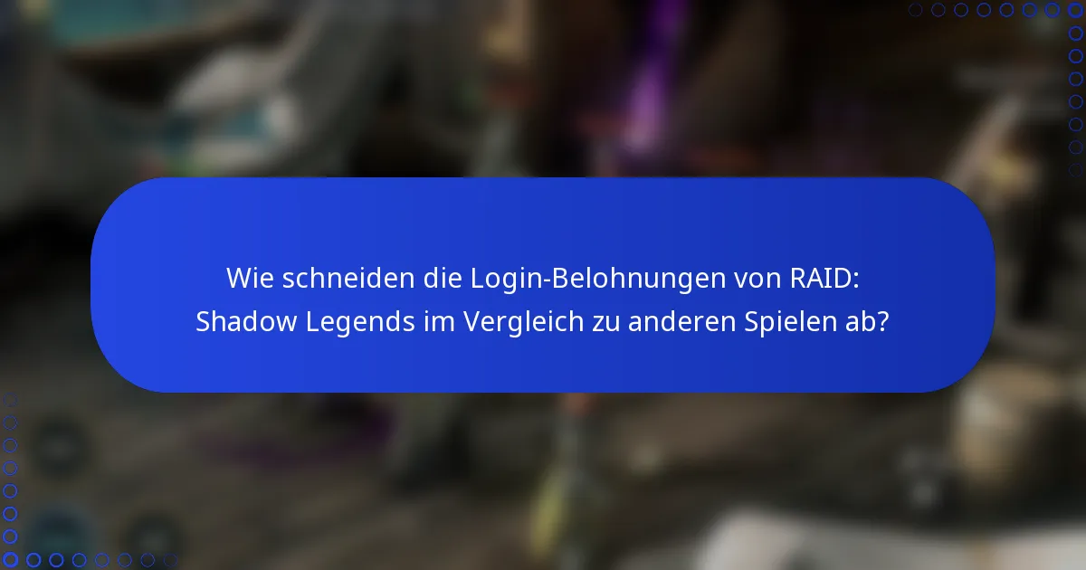 Wie schneiden die Login-Belohnungen von RAID: Shadow Legends im Vergleich zu anderen Spielen ab?