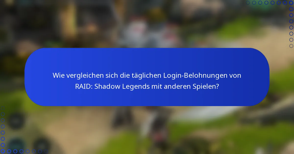 Wie vergleichen sich die täglichen Login-Belohnungen von RAID: Shadow Legends mit anderen Spielen?